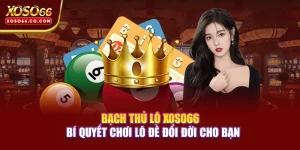 Bạch Thủ Lô XOSO66 – Bí Quyết Chơi Lô Đề Đổi Đời Cho Bạn