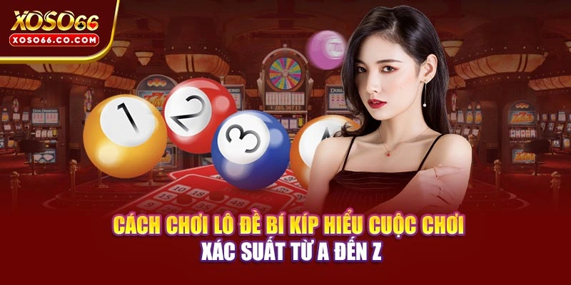Cách Chơi Lô Đề - Bí Kíp Hiểu Cuộc Chơi Xác Suất Từ A Đến Z