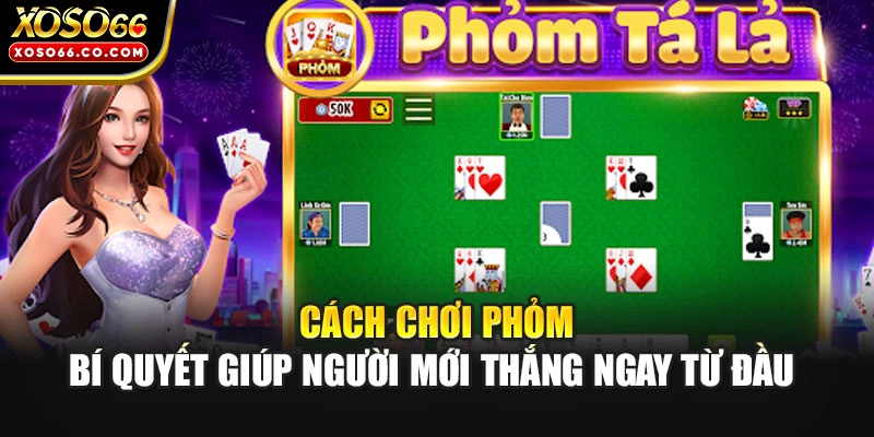 Cách Chơi Phỏm - Bí Quyết Giúp Người Mới Thắng Ngay Từ Đầu