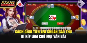 Cách Chơi Tiến Lên Chuẩn Cao Thủ - Bí Kíp Làm Chủ Mọi Ván Bài