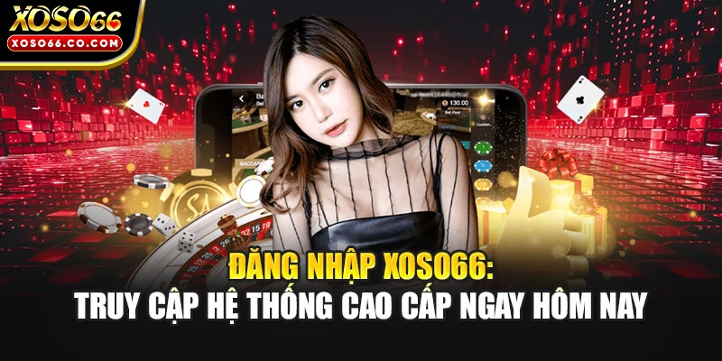Đăng Nhập XOSO66: Truy Cập Hệ Thống Cao Cấp Ngay Hôm Nay