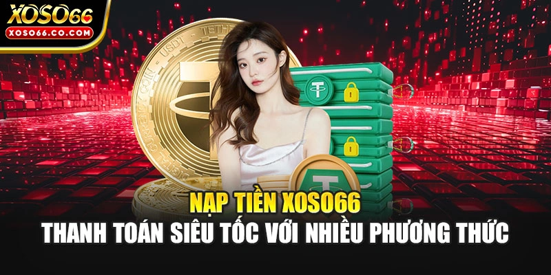 Nạp Tiền XOSO66 - Thanh Toán Siêu Tốc Với Nhiều Phương Thức
