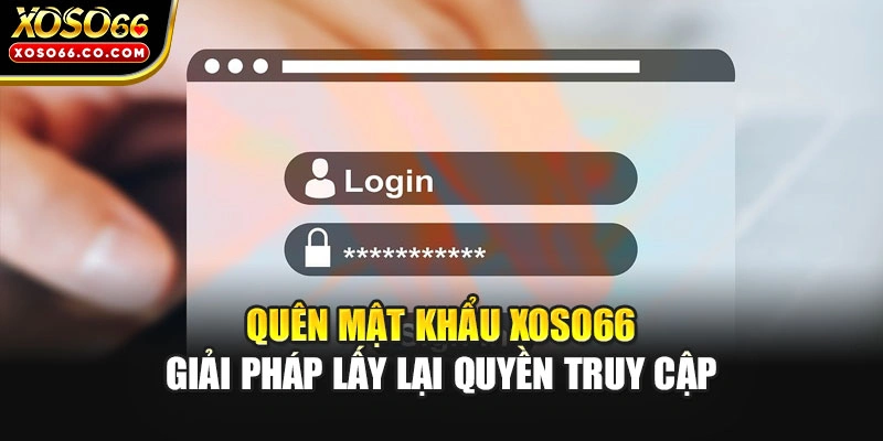 Quên Mật Khẩu XOSO66 | Giải Pháp Lấy Lại Quyền Truy Cập