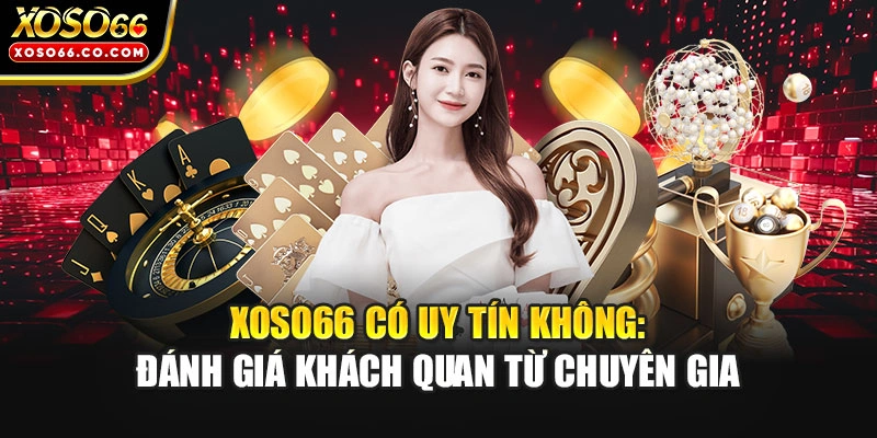 XOSO66 Có Uy Tín Không: Đánh Giá Khách Quan Từ Chuyên Gia