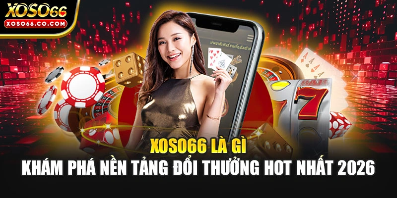 XOSO66 Là Gì | Khám Phá Nền Tảng Đổi Thưởng Hot Nhất 2026